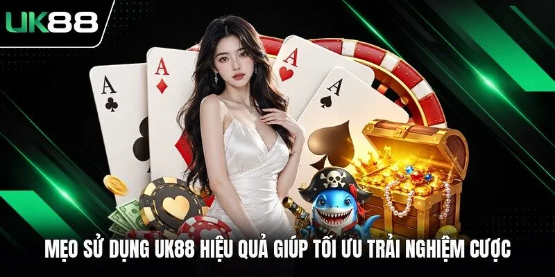 Mẹo Sử Dụng UK88 Hiệu Quả Giúp Tối Ưu Trải Nghiệm Cược