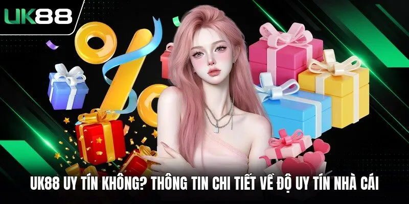 UK88 Uy Tín Không? Thông Tin Chi Tiết Về Độ Uy Tín Nhà Cái